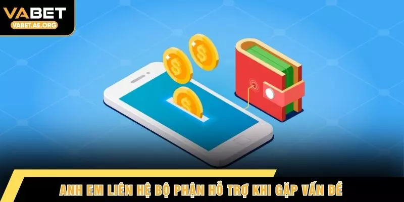 Anh em liên hệ bộ phận hỗ trợ khi gặp vấn đề