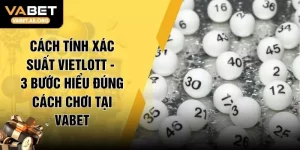 Cách Tính Xác Suất Vietlott - 3 Bước Hiểu Đúng Cách Chơi Tại VABET