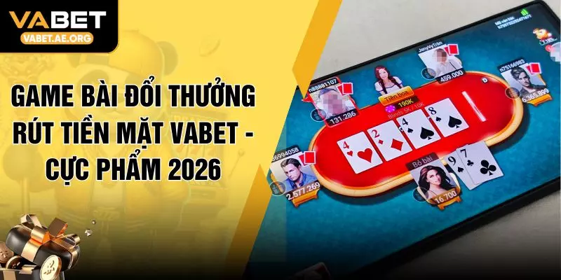 Game Bài Đổi Thưởng Rút Tiền Mặt VABET - Cực Phẩm 2026