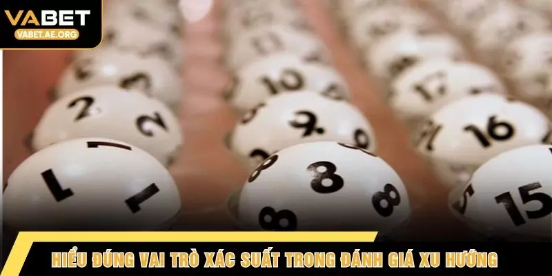 Hiểu đúng vai trò xác suất trong đánh giá xu hướng