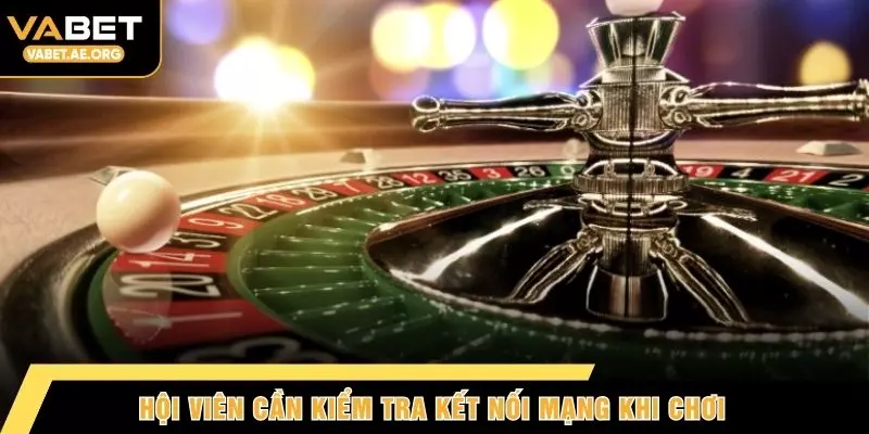 Hội viên cần kiểm tra kết nối mạng khi chơi
