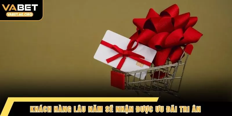 Khách hàng lâu năm sẽ nhận được ưu đãi tri ân