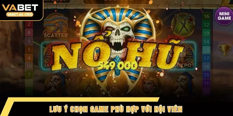 Lưu ý chọn game phù hợp với hội viên