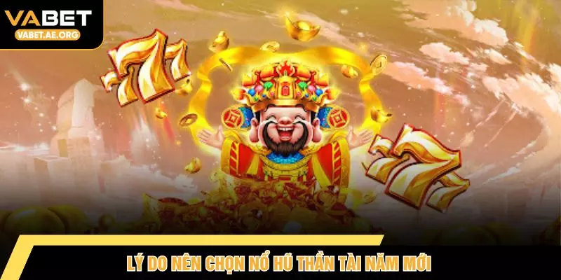 Lý do nên chọn nổ hũ thần tài năm mới