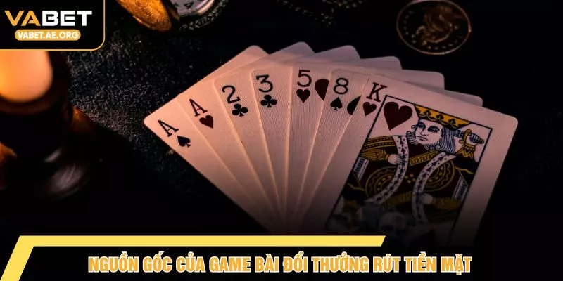 Nguồn gốc của game bài đổi thưởng rút tiền mặt