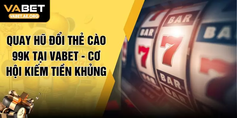 Quay Hũ Đổi Thẻ Cào 99K Tại VABET - Cơ Hội Kiếm Tiền Khủng