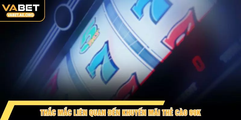Thắc mắc liên quan đến khuyến mãi thẻ cào 99K