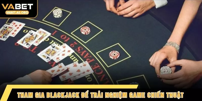 Tham gia Blackjack để trải nghiệm game chiến thuật