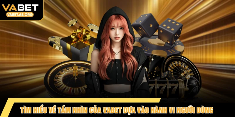 Tìm hiểu về tầm nhìn của VABET dựa vào hành vi người dùng