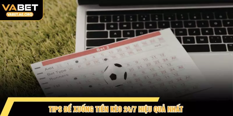 Tips để xuống tiền kèo 24/7 hiệu quả nhất