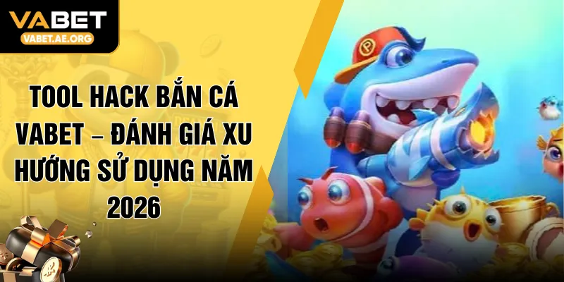 Tool Hack Bắn Cá VABET – Đánh Giá Xu Hướng Sử Dụng Năm 2026
